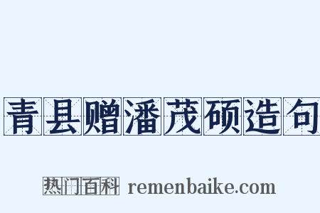 青县赠潘茂硕造句是什么意思的图片